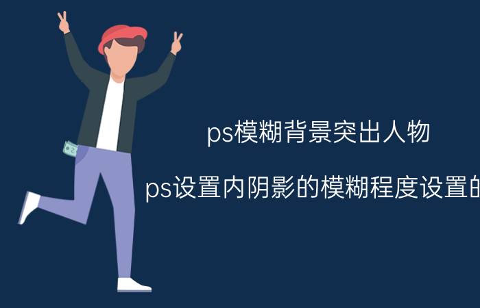 ps模糊背景突出人物 ps设置内阴影的模糊程度设置的？